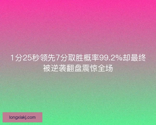 1分25秒领先7分取胜概率99.2%却最终被逆袭翻盘震惊全场