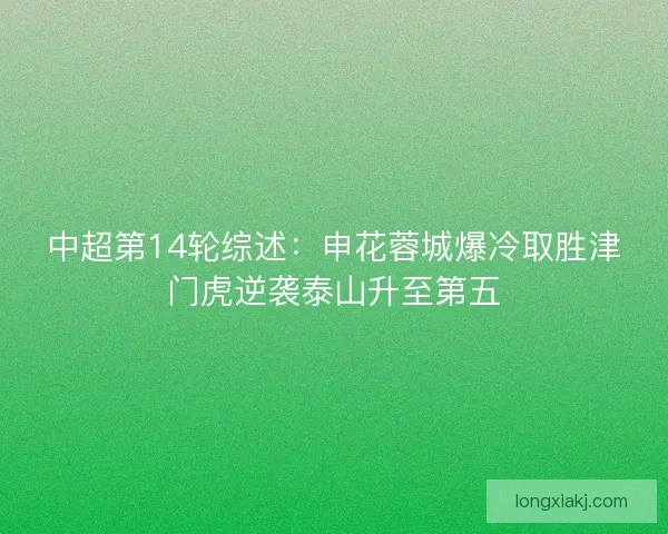 中超第14轮综述:申花蓉城爆冷取胜津门虎逆袭泰山升至第五 中超第14轮综述:申花蓉城爆冷取胜津门虎逆袭泰山升至第五