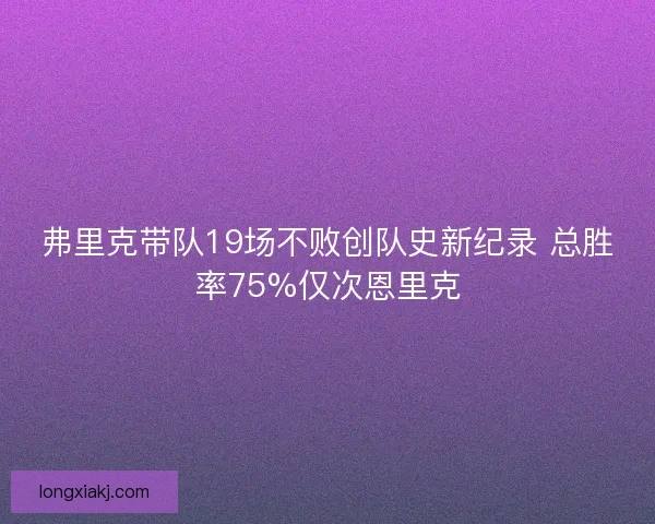 弗里克带队19场不败创队史新纪录 总胜率75%仅次恩里克
