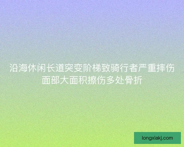 沿海休闲长道突变阶梯致骑行者严重摔伤面部大面积擦伤多处骨折