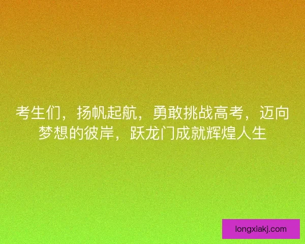 考生们，扬帆起航，勇敢挑战高考，迈向梦想的彼岸，跃龙门成就辉煌人生