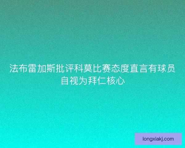 法布雷加斯批评科莫比赛态度直言有球员自视为拜仁核心
