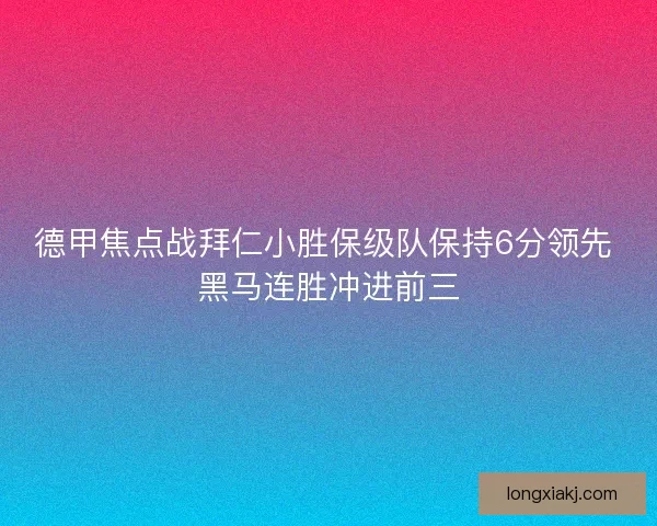 德甲焦点战拜仁小胜保级队保持6分领先 黑马连胜冲进前三