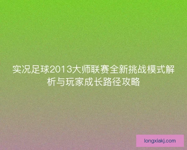 实况足球2013大师联赛全新挑战模式解析与玩家成长路径攻略