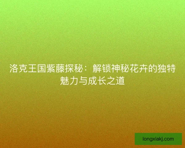 洛克王国紫藤探秘：解锁神秘花卉的独特魅力与成长之道
