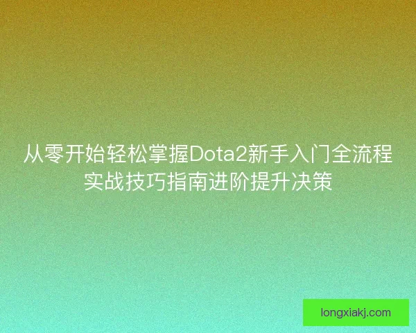 从零开始轻松掌握Dota2新手入门全流程实战技巧指南进阶提升决策 从零开始轻松掌握Dota2新手入门全流程实战技巧指南进阶提升决策
