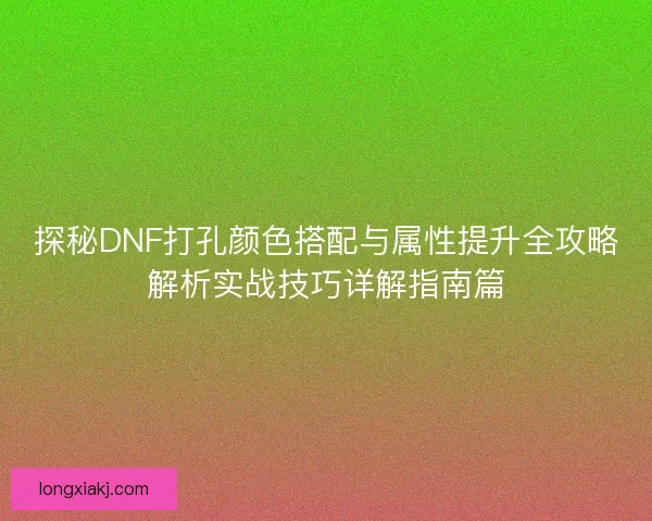 探秘DNF打孔颜色搭配与属性提升全攻略解析实战技巧详解指南篇