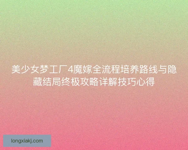 美少女梦工厂4魔嫁全流程培养路线与隐藏结局终极攻略详解技巧心得 美少女梦工厂4魔嫁全流程培养路线与隐藏结局终极攻略详解技巧心得