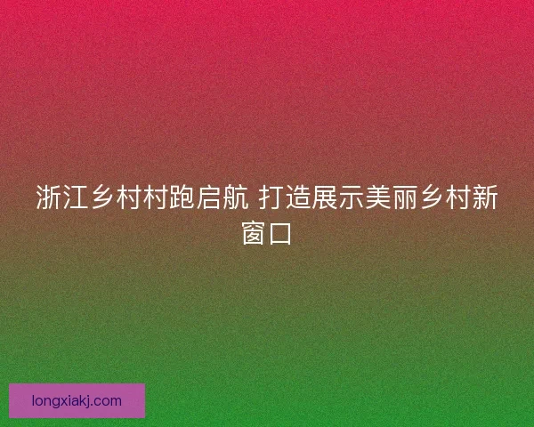 浙江乡村村跑启航 打造展示美丽乡村新窗口