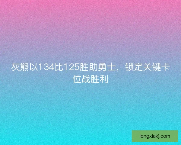 灰熊以134比125胜助勇士，锁定关键卡位战胜利