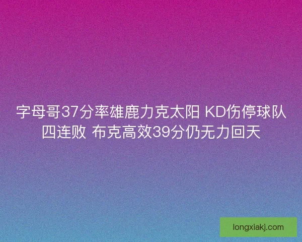 字母哥37分率雄鹿力克太阳 KD伤停球队四连败 布克高效39分仍无力回天