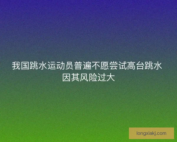 我国跳水运动员普遍不愿尝试高台跳水 因其风险过大