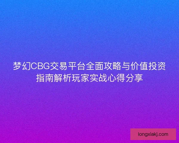 梦幻CBG交易平台全面攻略与价值投资指南解析玩家实战心得分享