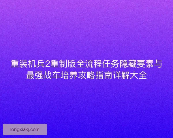 重装机兵2重制版全流程任务隐藏要素与最强战车培养攻略指南详解大全