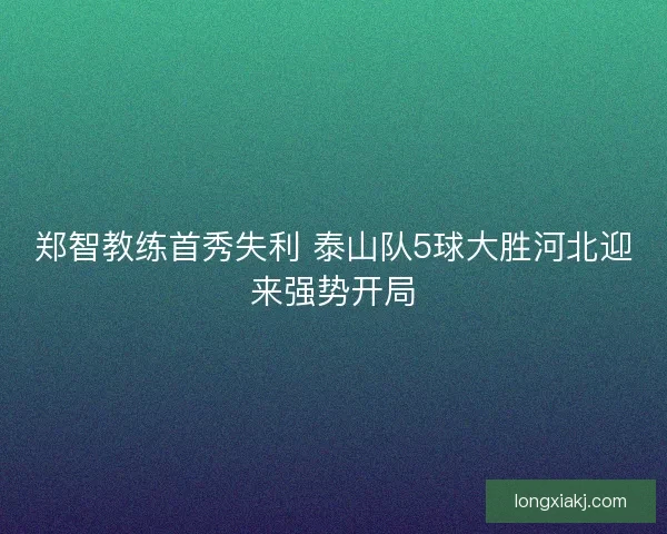 郑智教练首秀失利 泰山队5球大胜河北迎来强势开局