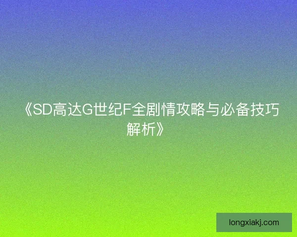 《SD高达G世纪F全剧情攻略与必备技巧解析》 《SD高达G世纪F全剧情攻略与必备技巧解析》