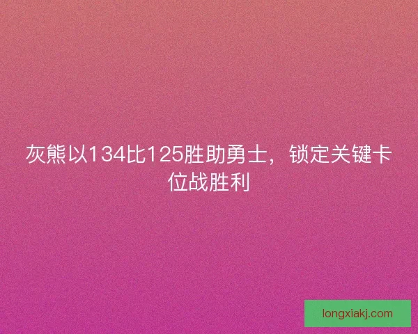 灰熊以134比125胜助勇士,锁定关键卡位战胜利 灰熊以134比125胜助勇士,锁定关键卡位战胜利