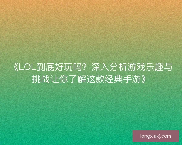《LOL到底好玩吗?深入分析游戏乐趣与挑战让你了解这款经典手游》 《LOL到底好玩吗?深入分析游戏乐趣与挑战让你了解这款经典手游》