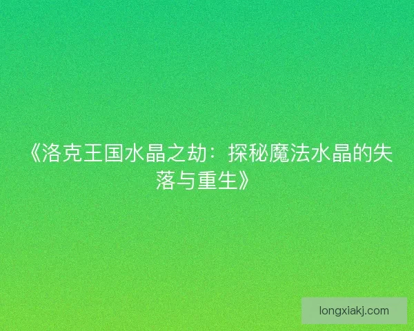 《洛克王国水晶之劫：探秘魔法水晶的失落与重生》